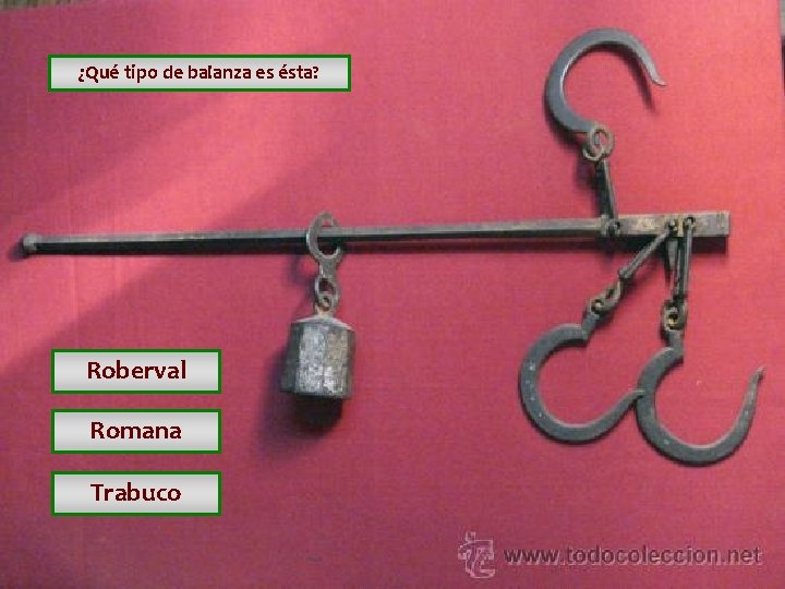 ¿Qué tipo de balanza es ésta? Roberval Romana Trabuco ¿Qué tipo de balanza es ésta? Roberval Romana Trabuco