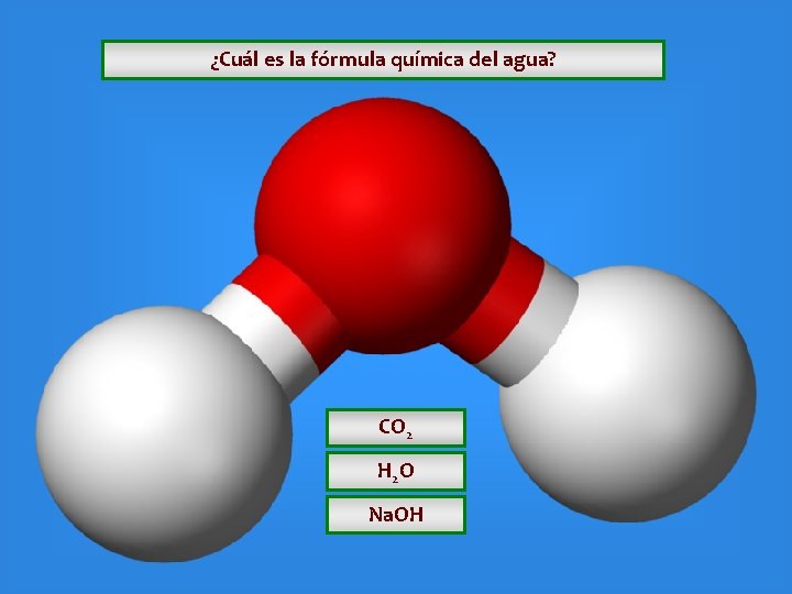 ¿Cuál es la fórmula química del agua? CO 2 H 2 O Na. OH ¿Cuál es la fórmula química del agua? CO 2 H 2 O Na. OH