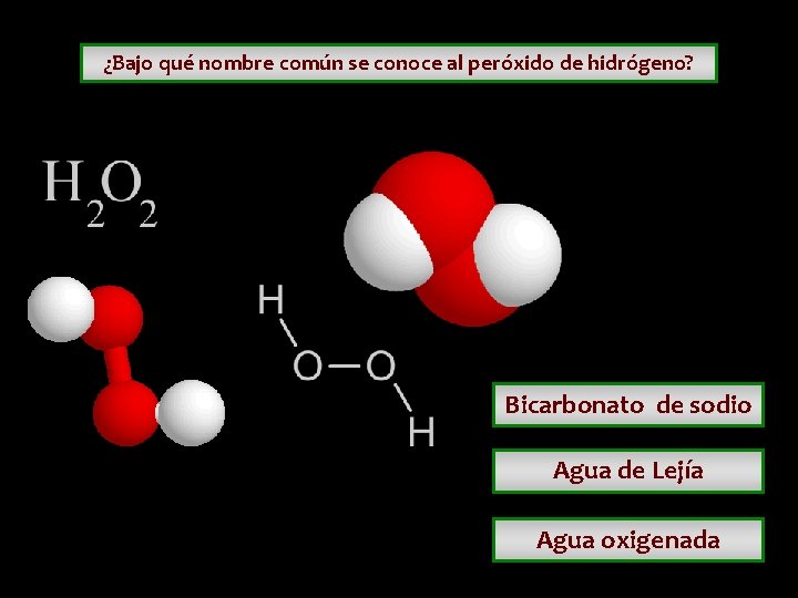 ¿Bajo qué nombre común se conoce al peróxido de hidrógeno? Bicarbonato de sodio Agua ¿Bajo qué nombre común se conoce al peróxido de hidrógeno? Bicarbonato de sodio Agua