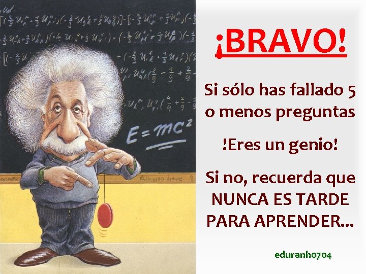 ¡BRAVO! Si sólo has fallado 5 o menos preguntas !Eres un genio! Si no, ¡BRAVO! Si sólo has fallado 5 o menos preguntas !Eres un genio! Si no,