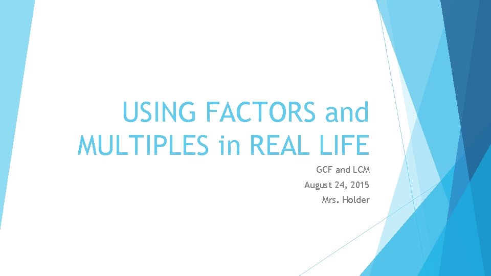 USING FACTORS and MULTIPLES in REAL LIFE GCF and LCM August 24, 2015 Mrs.