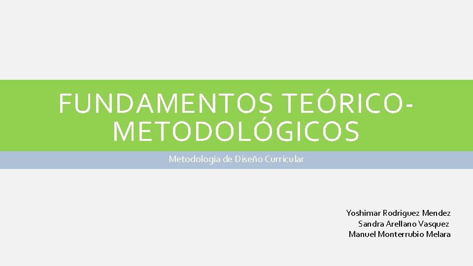 FUNDAMENTOS TEÓRICOMETODOLÓGICOS Metodología de Diseño Curricular Yoshimar Rodriguez Mendez Sandra Arellano Vasquez Manuel Monterrubio FUNDAMENTOS TEÓRICOMETODOLÓGICOS Metodología de Diseño Curricular Yoshimar Rodriguez Mendez Sandra Arellano Vasquez Manuel Monterrubio