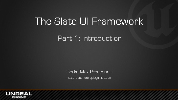 The Slate UI Framework Part 1: Introduction Gerke Max Preussner max. preussner@epicgames. com 