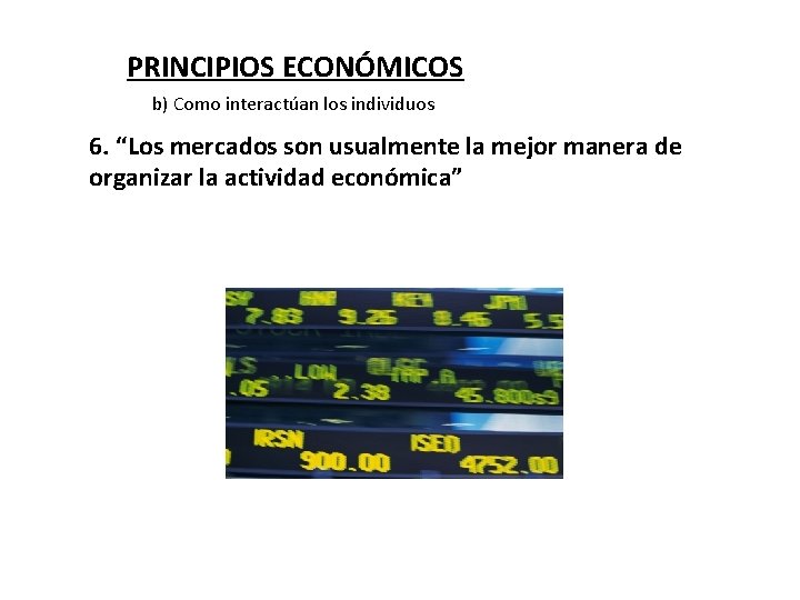 PRINCIPIOS ECONÓMICOS b) Como interactúan los individuos 6. “Los mercados son usualmente la mejor