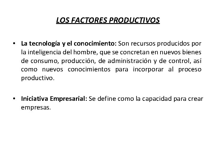 LOS FACTORES PRODUCTIVOS • La tecnología y el conocimiento: Son recursos producidos por la