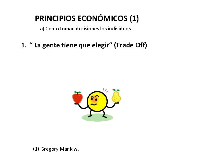 PRINCIPIOS ECONÓMICOS (1) a) Como toman decisiones los individuos 1. “ La gente tiene