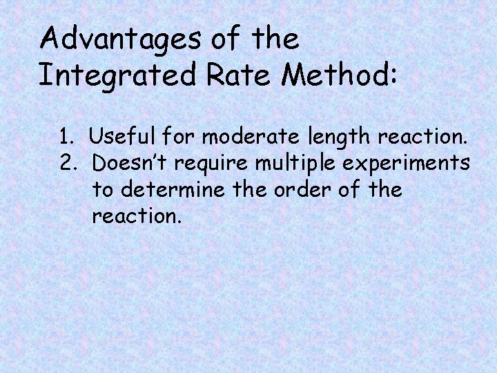 Advantages of the Integrated Rate Method: 1. Useful for moderate length reaction. 2. Doesn’t