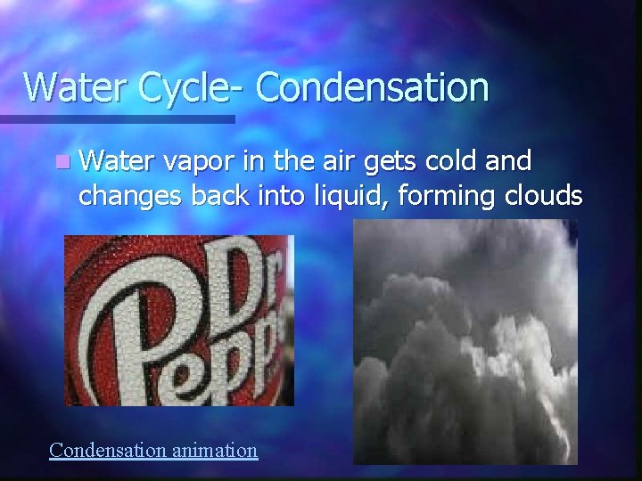 Water Cycle- Condensation n Water vapor in the air gets cold and changes back