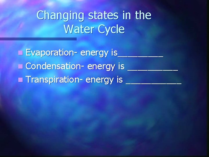 Changing states in the Water Cycle n Evaporation- energy is_____ n Condensation- energy is