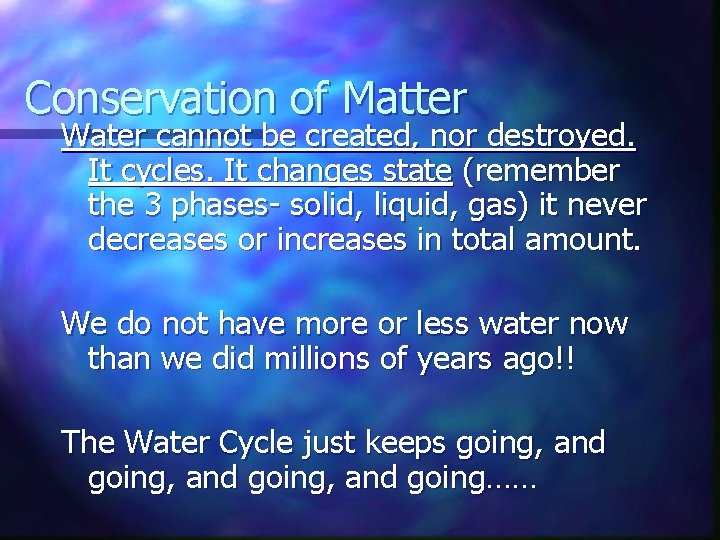 Conservation of Matter Water cannot be created, nor destroyed. It cycles. It changes state