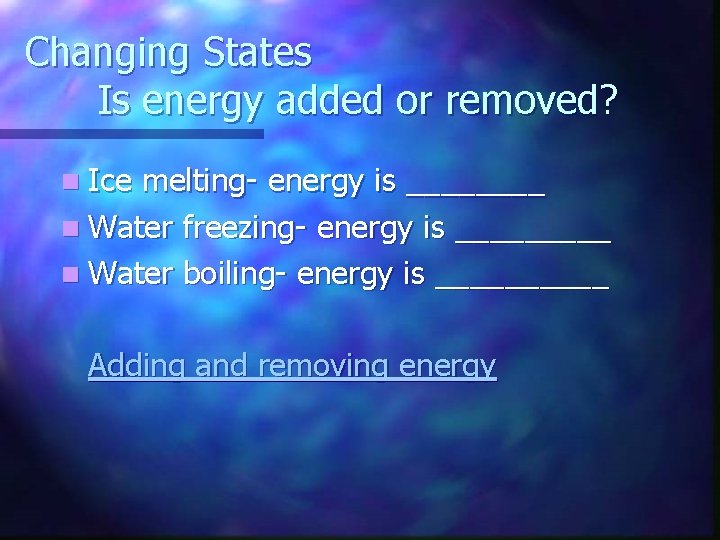 Changing States Is energy added or removed? n Ice melting- energy is ____ n