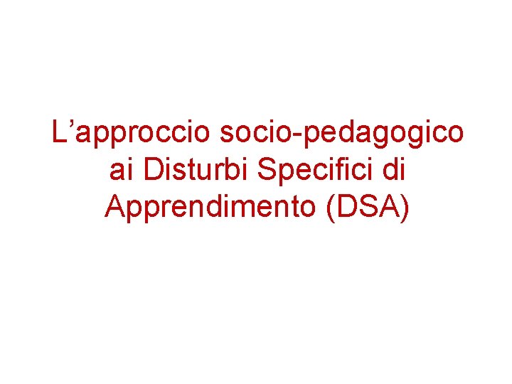 L’approccio socio-pedagogico ai Disturbi Specifici di Apprendimento (DSA) 