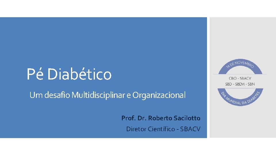 Pé Diabético Um desafio Multidisciplinar e Organizacional Prof. Dr. Roberto Sacilotto Diretor Científico -