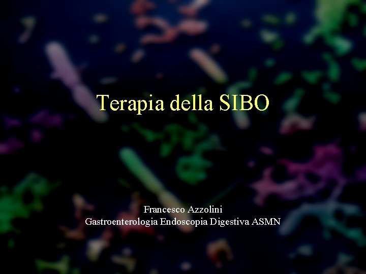 Terapia della SIBO Francesco Azzolini Gastroenterologia Endoscopia Digestiva ASMN 