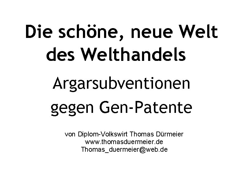 Die schöne, neue Welt des Welthandels Argarsubventionen gegen Gen-Patente von Diplom-Volkswirt Thomas Dürmeier www.