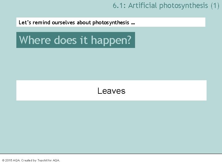 6. 1: Artificial photosynthesis (1) Let’s remind ourselves about photosynthesis … Where does it