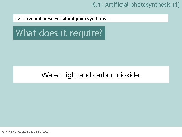 6. 1: Artificial photosynthesis (1) Let’s remind ourselves about photosynthesis … What does it