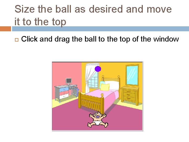 Size the ball as desired and move it to the top Click and drag Size the ball as desired and move it to the top Click and drag