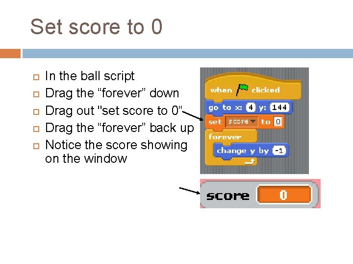Set score to 0 In the ball script Drag the “forever” down Drag out Set score to 0 In the ball script Drag the “forever” down Drag out