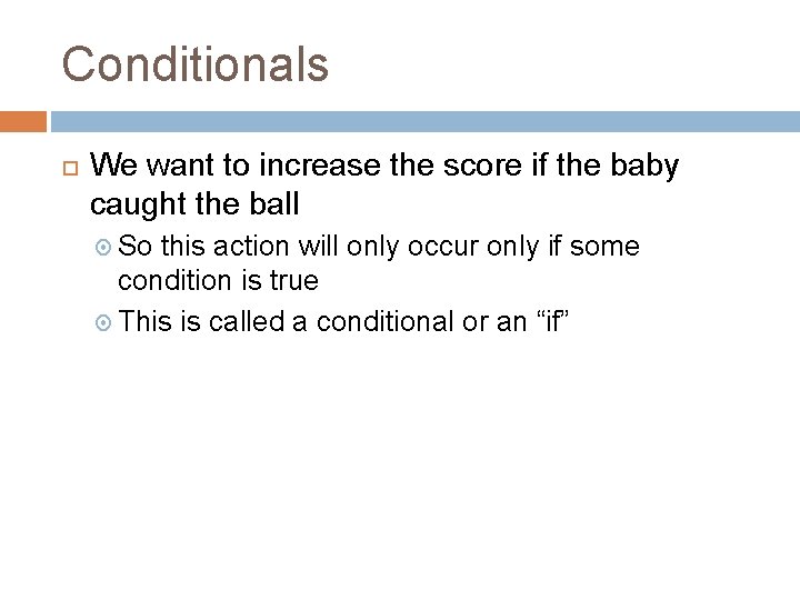 Conditionals We want to increase the score if the baby caught the ball So Conditionals We want to increase the score if the baby caught the ball So