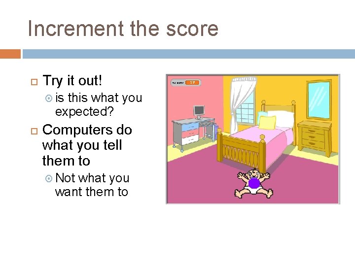 Increment the score Try it out! is this what you expected? Computers do what Increment the score Try it out! is this what you expected? Computers do what