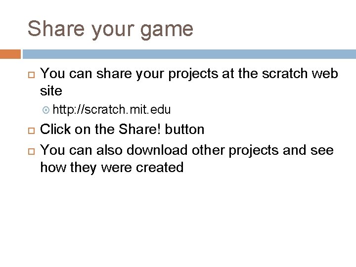 Share your game You can share your projects at the scratch web site http: Share your game You can share your projects at the scratch web site http: