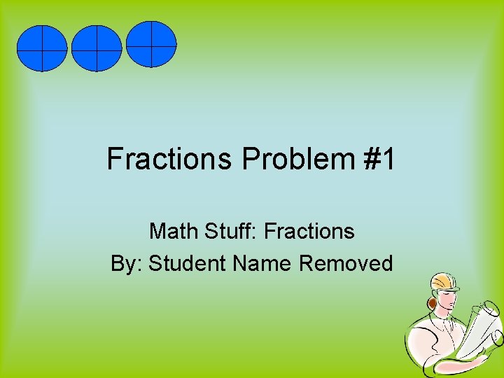 Fractions Problem #1 Math Stuff: Fractions By: Student Name Removed 