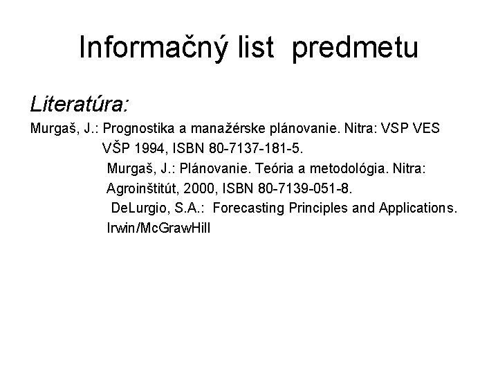 Informačný list predmetu Literatúra: Murgaš, J. : Prognostika a manažérske plánovanie. Nitra: VSP VES