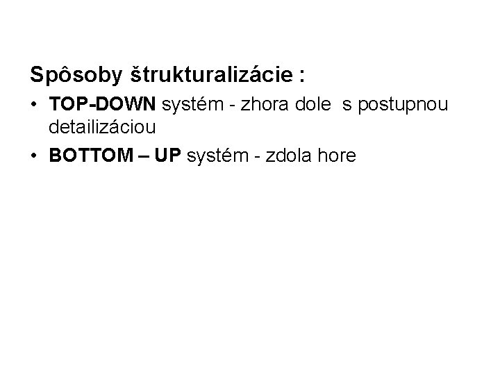 Spôsoby štrukturalizácie : • TOP-DOWN systém - zhora dole s postupnou detailizáciou • BOTTOM