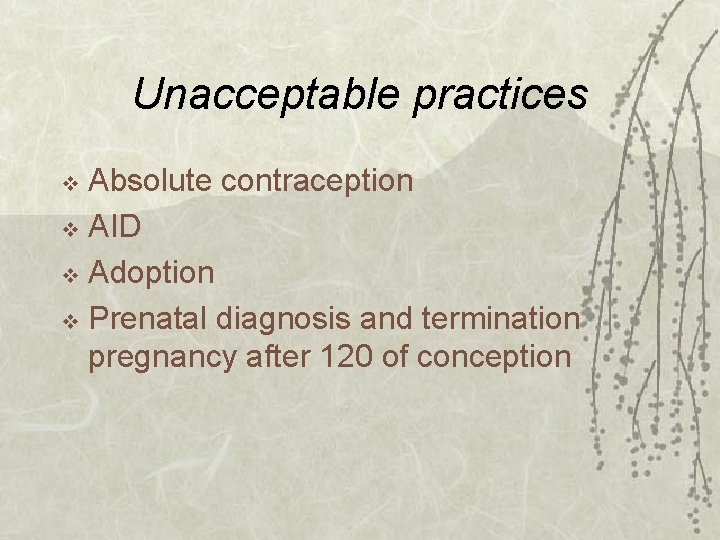 Unacceptable practices Absolute contraception v AID v Adoption v Prenatal diagnosis and termination pregnancy