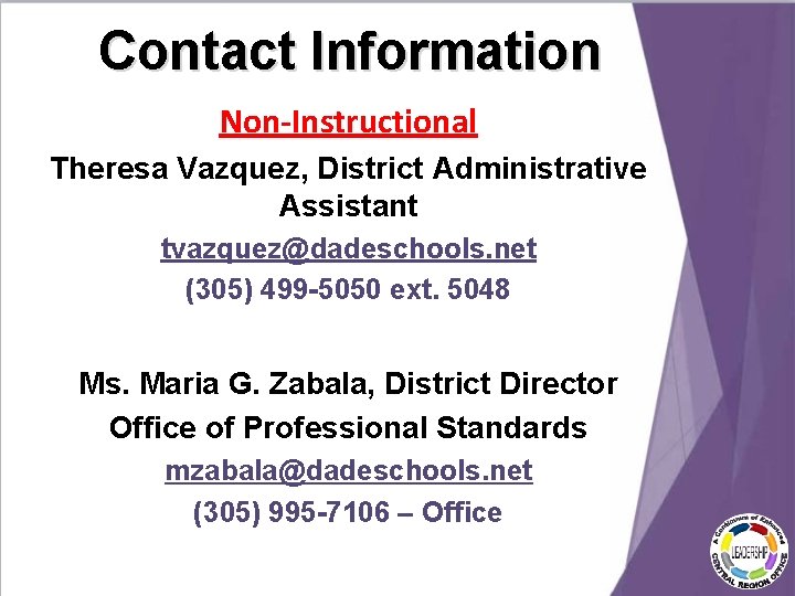 Contact Information Non-Instructional Theresa Vazquez, District Administrative Assistant tvazquez@dadeschools. net (305) 499 -5050 ext. Contact Information Non-Instructional Theresa Vazquez, District Administrative Assistant tvazquez@dadeschools. net (305) 499 -5050 ext.