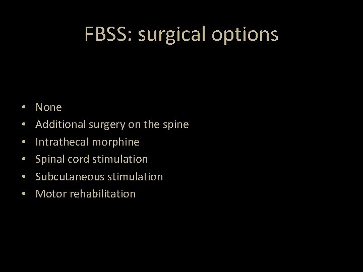 FBSS: surgical options • • • None Additional surgery on the spine Intrathecal morphine FBSS: surgical options • • • None Additional surgery on the spine Intrathecal morphine
