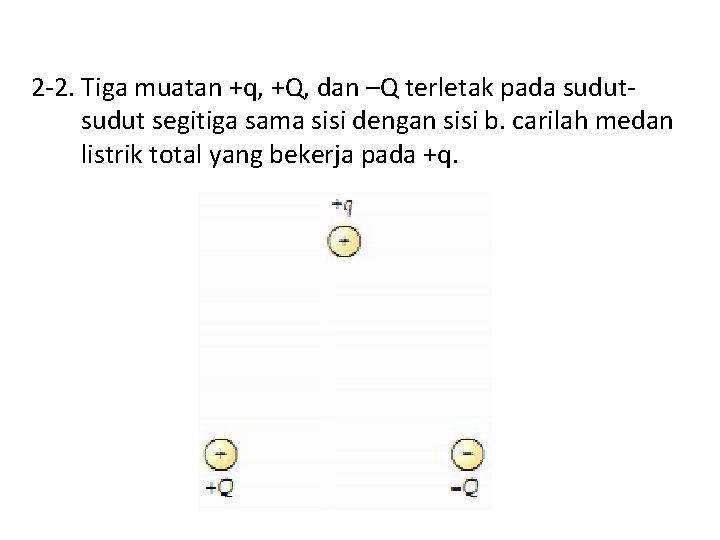 2 -2. Tiga muatan +q, +Q, dan –Q terletak pada sudut segitiga sama sisi