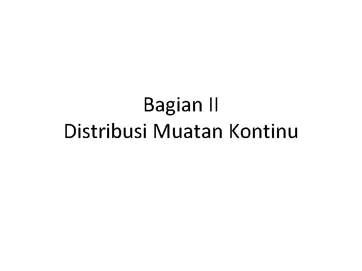 Bagian II Distribusi Muatan Kontinu 