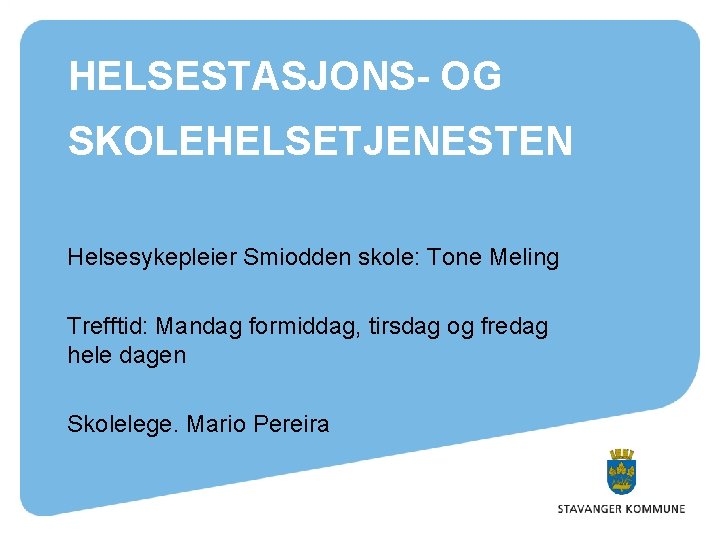 HELSESTASJONS- OG SKOLEHELSETJENESTEN Helsesykepleier Smiodden skole: Tone Meling Trefftid: Mandag formiddag, tirsdag og fredag