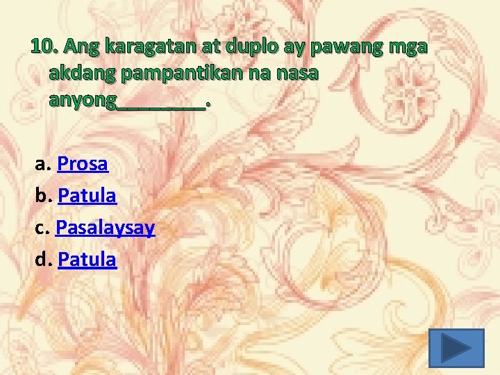 10. Ang karagatan at duplo ay pawang mga akdang pampantikan na nasa anyong____. a.