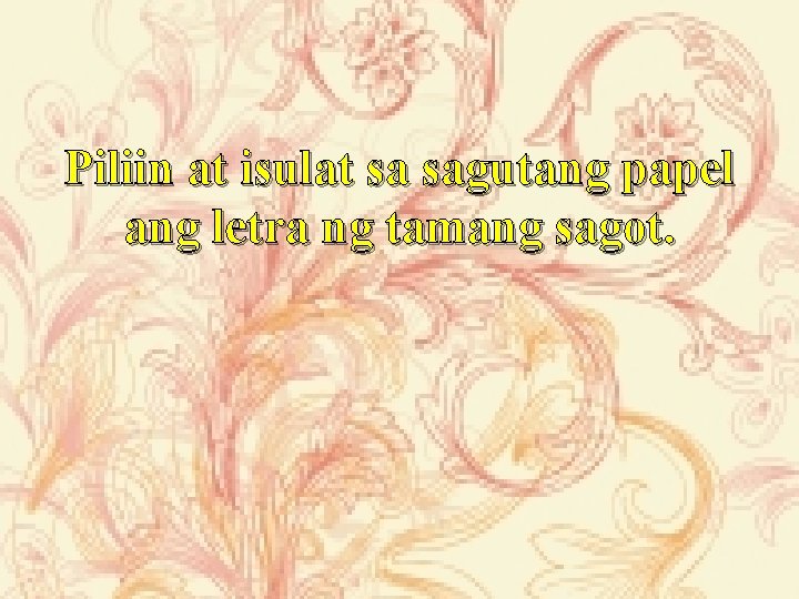 Piliin at isulat sa sagutang papel ang letra ng tamang sagot. 