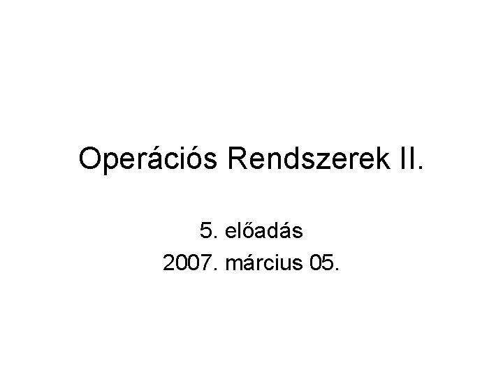 Operációs Rendszerek II. 5. előadás 2007. március 05. 