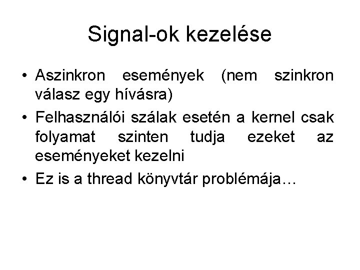 Signal-ok kezelése • Aszinkron események (nem szinkron válasz egy hívásra) • Felhasználói szálak esetén