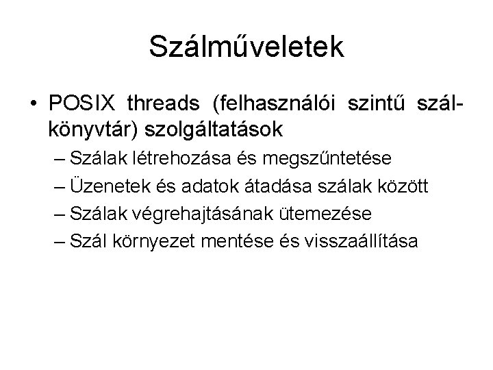 Szálműveletek • POSIX threads (felhasználói szintű szálkönyvtár) szolgáltatások – Szálak létrehozása és megszűntetése –