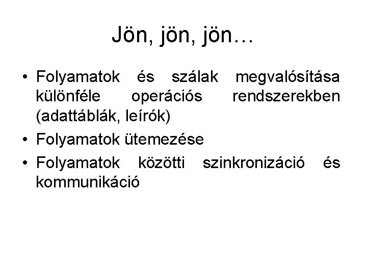 Jön, jön… • Folyamatok és szálak megvalósítása különféle operációs rendszerekben (adattáblák, leírók) • Folyamatok