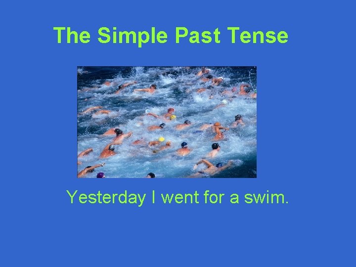 The Simple Past Tense Yesterday I went for a swim. 