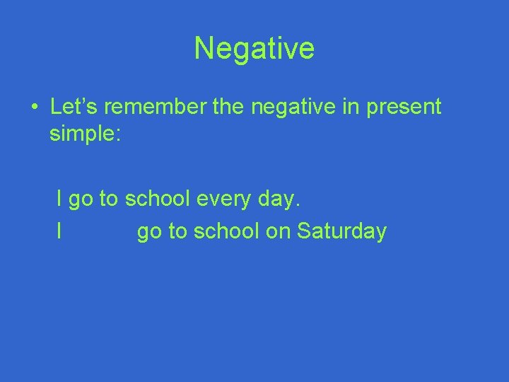 Negative • Let’s remember the negative in present simple: I go to school every