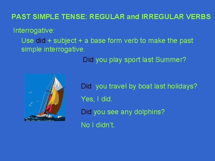 PAST SIMPLE TENSE: REGULAR and IRREGULAR VERBS Interrogative: Use did + subject + a