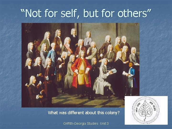 “Not for self, but for others” What was different about this colony? Griffith-Georgia Studies: