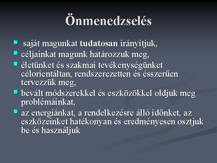 Önmenedzselés § saját magunkat tudatosan irányítjuk, § céljainkat magunk határozzuk meg, § életünket és