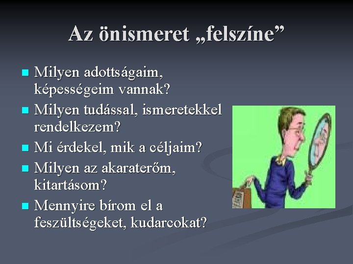 Az önismeret „felszíne” Milyen adottságaim, képességeim vannak? n Milyen tudással, ismeretekkel rendelkezem? n Mi