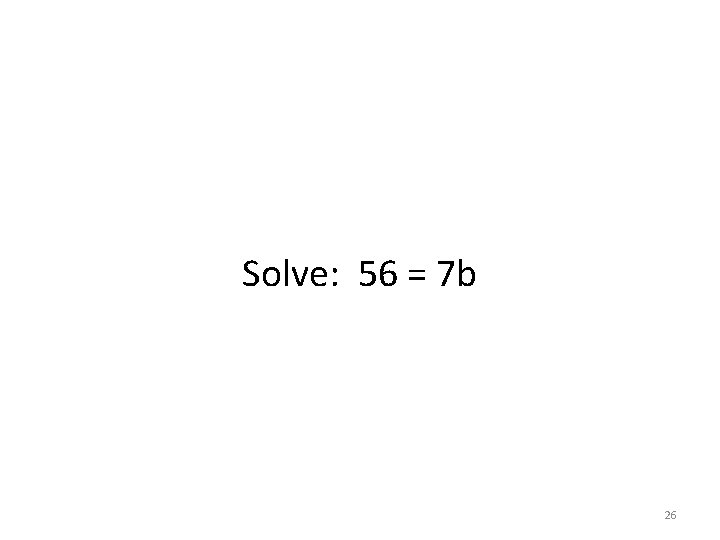 Solve: 56 = 7 b 26 