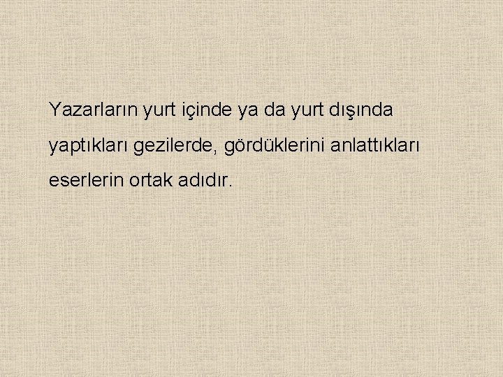 Yazarların yurt içinde ya da yurt dışında yaptıkları gezilerde, gördüklerini anlattıkları eserlerin ortak adıdır.