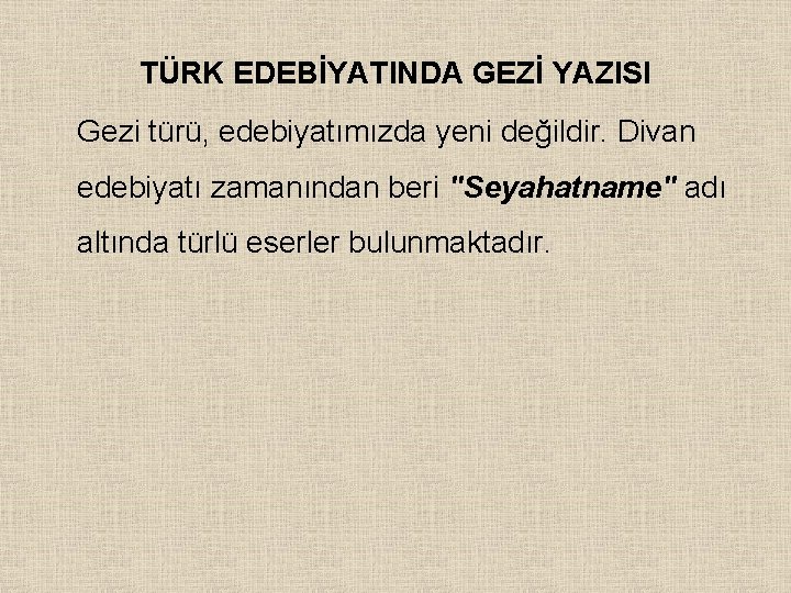 TÜRK EDEBİYATINDA GEZİ YAZISI Gezi türü, edebiyatımızda yeni değildir. Divan edebiyatı zamanından beri "Seyahatname"